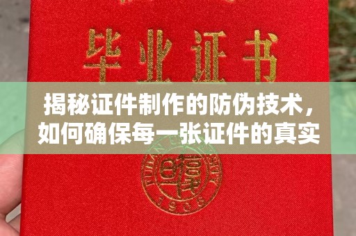 延吉揭秘证件制作的防伪技术，如何确保每一张证件的真实性